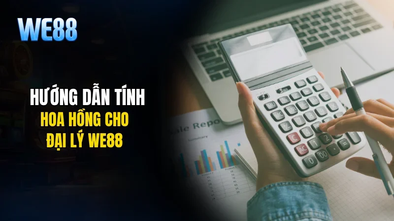 Hướng dẫn tính hoa hồng cho đại lý WE88
