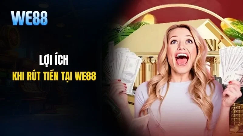 Những lợi ích khi thực hiện giao dịch rút tiền WE88